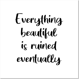 Everything Beautiful Is Ruined Eventually Posters and Art